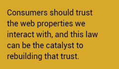 Consumers should trust the web properties we interact with, and this law can be the catalyst to rebuilding that trust.